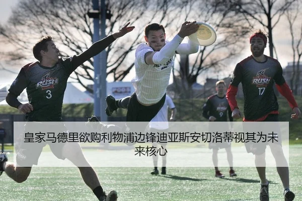 皇家马德里欲购利物浦边锋迪亚斯安切洛蒂视其为未来核心