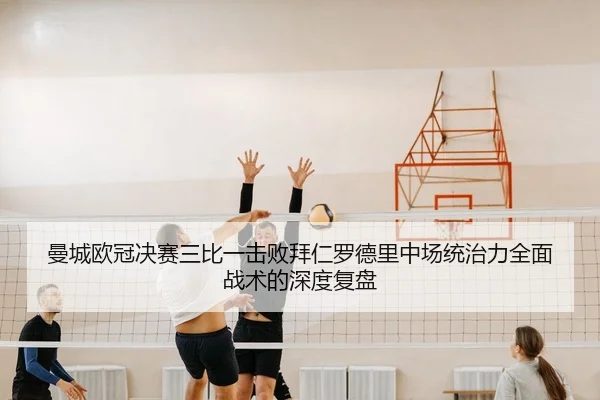 曼城欧冠决赛三比一击败拜仁罗德里中场统治力全面战术的深度复盘